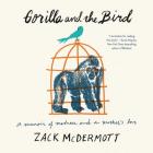 Gorilla and the Bird Lib/E: A Memoir of Madness and a Mother's Love By Zack McDermott (Read by) Cover Image