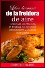 Libro de cocina de la freidora de aire: Deliciosas recetas con la freidora de aire para principiantes y usuarios avanzados Cover Image