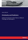 Christianity and Positivism: A Series of Lectures to the Times on Natural Theology and Apologetics By James McCosh Cover Image