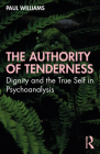 The Authority of Tenderness: Dignity and the True Self in Psychoanalysis By Paul Williams Cover Image