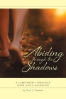 Abiding through the Shadows, A Caretaker's Struggle with God's Goodness Cover Image