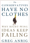 The Conservatives Have No Clothes: Why Right-Wing Ideas Keep Failing By Greg Anrig Cover Image
