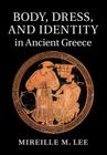 Body, Dress, and Identity in Ancient Greece By Mireille M. Lee Cover Image