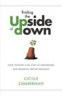 Finding the Upside of Down: How Tragedy Can Lead to Remarkable and Dramatic Breakthroughs Cover Image
