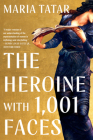 The Heroine with 1001 Faces By Maria Tatar Cover Image