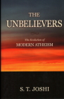 The Unbelievers: The Evolution of Modern Atheism By S. T. Joshi Cover Image