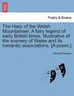 The Harp of the Welsh Mountaineer. a Fairy Legend of Early British Times. Illustrative of the Scenery of Wales and Its Romantic Associations. [A Poem. By Fawcett Dawson Cover Image