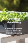 Container Gardening: A Reliable Beginner's Guide to Successful Vegetables Growing By Kendall Hanson Cover Image