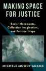 Making Space for Justice: Social Movements, Collective Imagination, and Political Hope By Michele M. Moody-Adams Cover Image
