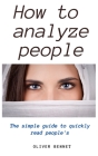 How to Analyze People: The simple guide to quickly read people's By Oliver Bennet Cover Image