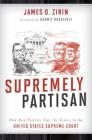Supremely Partisan: How Raw Politics Tips the Scales in the United States Supreme Court By James D. Zirin, III Roosevelt, Kermit (Foreword by) Cover Image