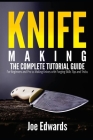 Knife Making: The Complete Tutorial Guide for Beginners and Pro to Making Knives with Forging Skills Tips and Tricks By Joe Edwards Cover Image
