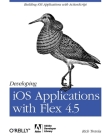 Developing IOS Applications with Flex 4.5: Building IOS Applications with ActionScript By Rich Tretola Cover Image