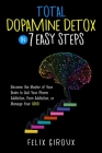 Total Dopamine Detox in 7 Easy Steps: Become the Master of Your Brain to Quit Your Phone Addiction, Porn Addiction, or Manage Your ADHD By Felix Giroux Cover Image