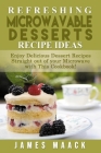 Refreshing Microwavable Desserts Cookbook Ideas: Enjoy Delicious Dessert Recipes Straight out of your Microwave with This Cookbook! By James Maack Cover Image