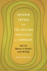 Antonin Artaud and the Healing Practices of Language: How Life Matters in Artaud's Later Writings By Joeri Visser Cover Image