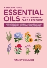 A Basic How to Use Essential Oils Guide for Hair Care & Perfume: Aromatherapy Oil Remedies & Healing Solutions for Hair Growth, Dandruff & Perfume Rec By Nancy Connor Cover Image