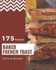 175 Baked French Toast Recipes: Best Baked French Toast Cookbook for Dummies By Felicia Brown Cover Image