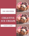 150 Creative Ice Cream Recipes: An Ice Cream Cookbook from the Heart! By Cathy Clark Cover Image