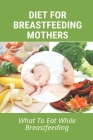 Diet For Breastfeeding Mothers: What To Eat While Breastfeeding: Cooking For Baby Book Cover Image