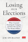 Losing Our Elections: What I Learned Running for Congress, and How We Can Fix Our Broken Politics Cover Image