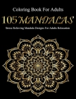 Coloring Book For Adults: 105 Mandalas: Stress Relieving Mandala Designs For Adults Relaxation By Mandala Coloring Book Cover Image