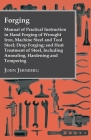 Forging - Manual of Practical Instruction in Hand Forging of Wrought Iron, Machine Steel and Tool Steel; Drop Forging; and Heat Treatment of Steel, In By John Jernberg Cover Image