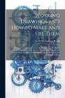 Working Drawings and How to Make and Use Them: Designed for Industrial, Technical, Normal, and the Higher Grade Grammar School; Academies and Night Sc Cover Image