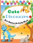 Cute Dinosaurs Dot Marker Activity Book: Dot Markers Activity Book: Cute Dinosaurs Easy Guided BIG DOTS Gift For Kids Ages 1-3, 2-4, 3-5, Baby, Toddle By Melody Marrow Cover Image
