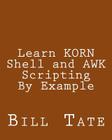 Learn KORN Shell and AWK Scripting By Example: A Cookbook of Advanced Scripts For Unix and Linux Environments By Bill Tate Cover Image