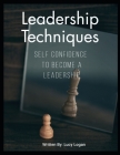 Leadership Techniques: Self Confidence To Become A Leadership By Lucy Logan Cover Image