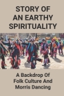 Story Of An Earthy Spirituality: A Backdrop Of Folk Culture And Morris Dancing: Origin Of Morris Dancing By Wesley Sarette Cover Image