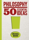 Philosophy: 50 Essential Ideas By Michael Moore Cover Image