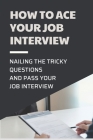 How To Ace Your Job Interview: Nailing The Tricky Questions And Pass Your Job Interview: Mastering The Job Interview Process By Cherlyn Witucki Cover Image