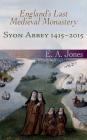 Syon Abbey 1415-2015. England's Last Medieval Monastery By Edward A. Jones Cover Image