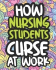 How Nursing Students Curse At Work: Swearing Coloring Book For Adults, Funny Gift For Women By Cheerful Afternoon Press Cover Image