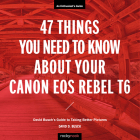 47 Things You Need to Know about Your Canon EOS Rebel T6: David Busch's Guide to Taking Better Pictures Cover Image