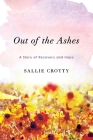 Out of the Ashes: A Story of Recovery and Hope By Sallie Crotty Cover Image