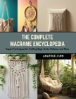 The Complete Macrame Encyclopedia: Expert Techniques for Crafting Bags, Knots, Patterns, and More Cover Image