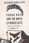 Proud Boys and the White Ethnostate: How the Alt-Right Is Warping the American Imagination By Alexandra Minna Stern Cover Image