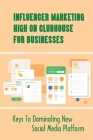 Influencer Marketing High On Clubhouse For Businesses: Keys To Dominating New Social Media Platform: How To Use Clubhouse For Business Promotion By Elease Sowa Cover Image