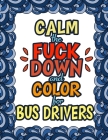 Calm The Fuck Down & Color For Bus Drivers: Gift For Bus Drivers School Bus Operators Tour Bus Operators Birthday Presents For Bus Drivers By Gifts for Bus Drivers Cover Image