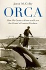 Orca: How We Came to Know and Love the Ocean's Greatest Predator Cover Image