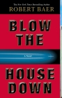 Blow the House Down: A Novel By Robert Baer Cover Image