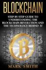 Blockchain: Step By Step Guide To Understanding The Blockchain Revolution And The Technology Behind It Cover Image
