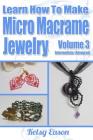 Learn How To Make Micro-Macrame Jewelry - Volume 3: Learn more advanced Micro Macrame jewelry designs, quickly and easily! By Kelsy Eason Cover Image