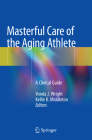 Masterful Care of the Aging Athlete: A Clinical Guide By Vonda J. Wright (Editor), Kellie K. Middleton (Editor) Cover Image