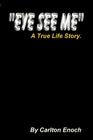 Eye See Me: A True Life Story By Carlton Enoch Cover Image