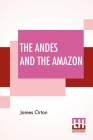 The Andes And The Amazon: Or, Across The Continent Of South America. By James Orton Cover Image