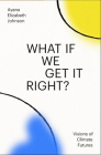 What If We Get It Right?: Visions of Climate Futures By Ayana Elizabeth Johnson Cover Image